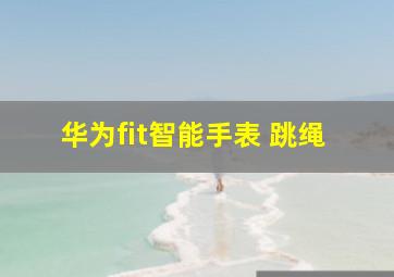 华为fit智能手表 跳绳